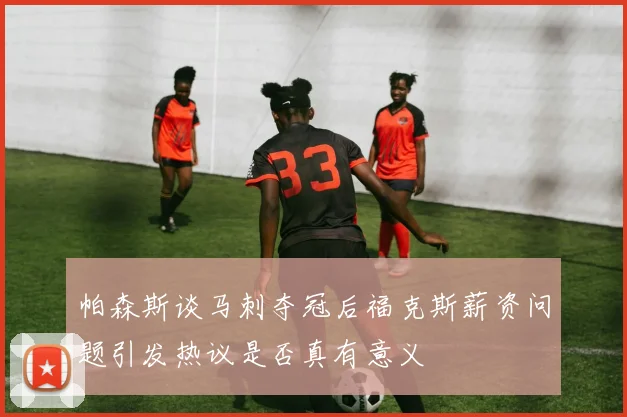 帕森斯谈马刺夺冠后福克斯薪资问题引发热议是否真有意义