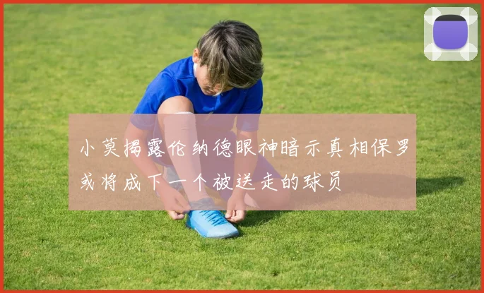 小莫揭露伦纳德眼神暗示真相保罗或将成下一个被送走的球员