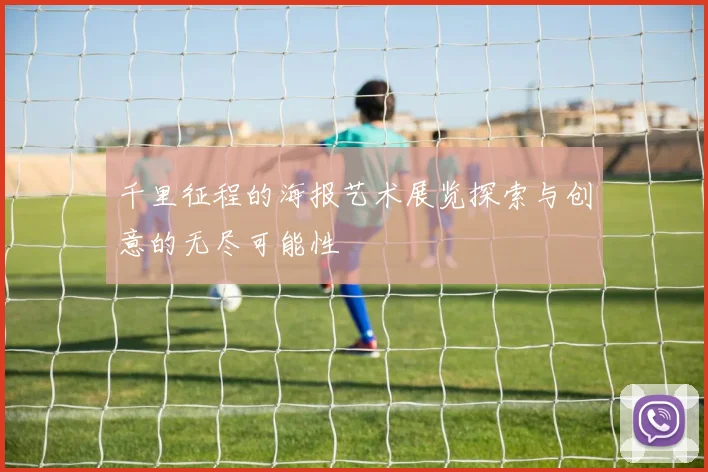 千里征程的海报艺术展览探索与创意的无尽可能性