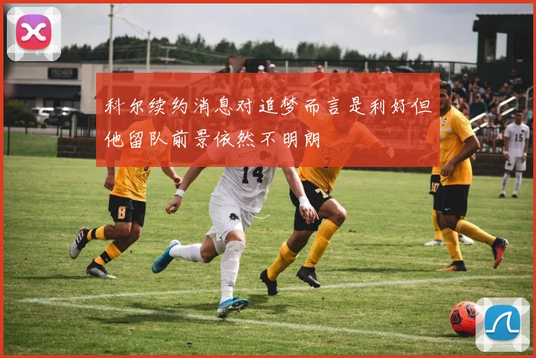 科尔续约消息对追梦而言是利好但他留队前景依然不明朗