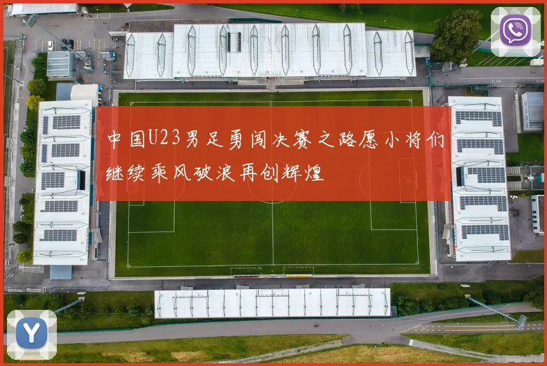 中国U23男足勇闯决赛之路愿小将们继续乘风破浪再创辉煌