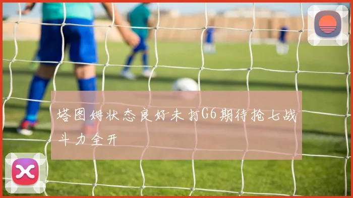 塔图姆状态良好未打G6期待抢七战斗力全开