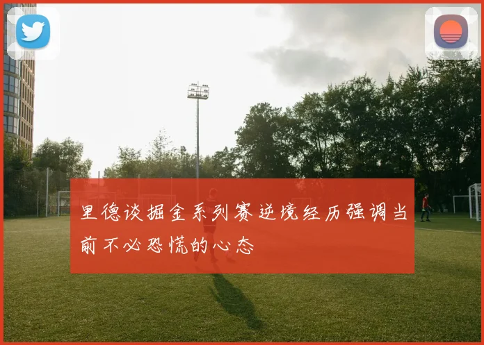 里德谈掘金系列赛逆境经历强调当前不必恐慌的心态