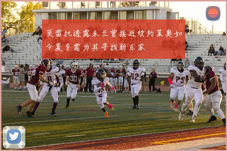莫雷托透露米兰曾接近续约莱奥如今夏季需为其寻找新东家