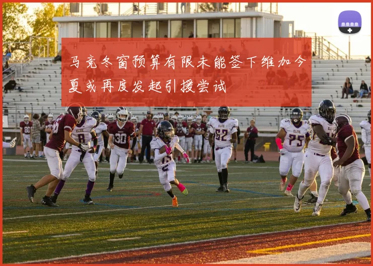 马竞冬窗预算有限未能签下维加今夏或再度发起引援尝试