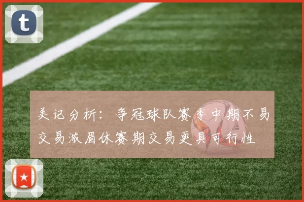 美记分析：争冠球队赛季中期不易交易浓眉休赛期交易更具可行性