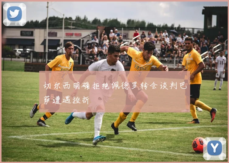切尔西明确拒绝佩德罗转会谈判巴萨遭遇挫折