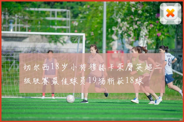 切尔西18岁小将穆赫卡荣膺英超二级联赛最佳球员19场斩获18球