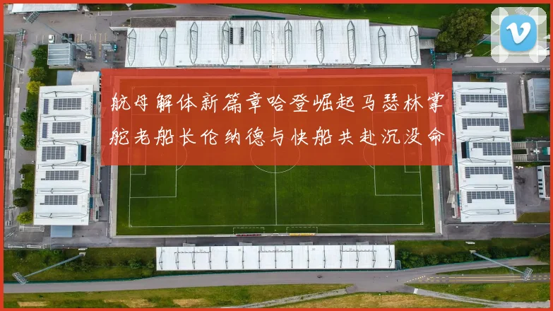 航母解体新篇章哈登崛起马瑟林掌舵老船长伦纳德与快船共赴沉没命运