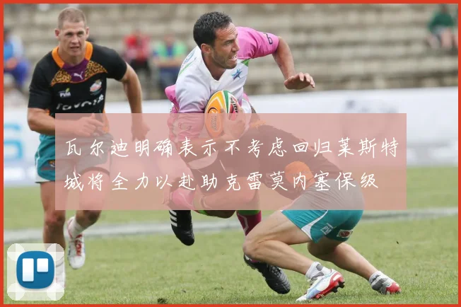 瓦尔迪明确表示不考虑回归莱斯特城将全力以赴助克雷莫内塞保级