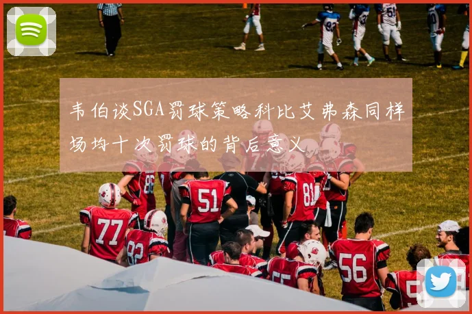 韦伯谈SGA罚球策略科比艾弗森同样场均十次罚球的背后意义
