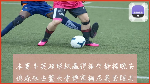 本赛季英超球权赢得排行榜揭晓安德森独占鳌头索博塞梅尼奥紧随其后