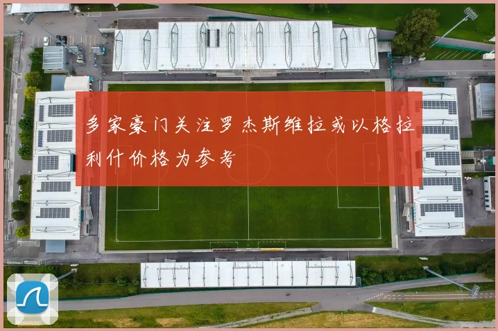 多家豪门关注罗杰斯维拉或以格拉利什价格为参考